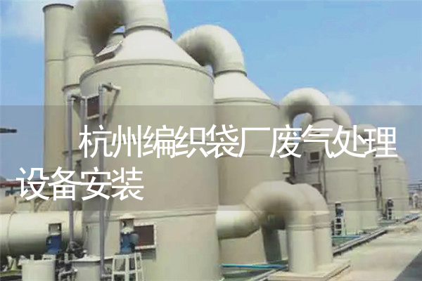   杭州编织袋厂废气处理设备安装 
